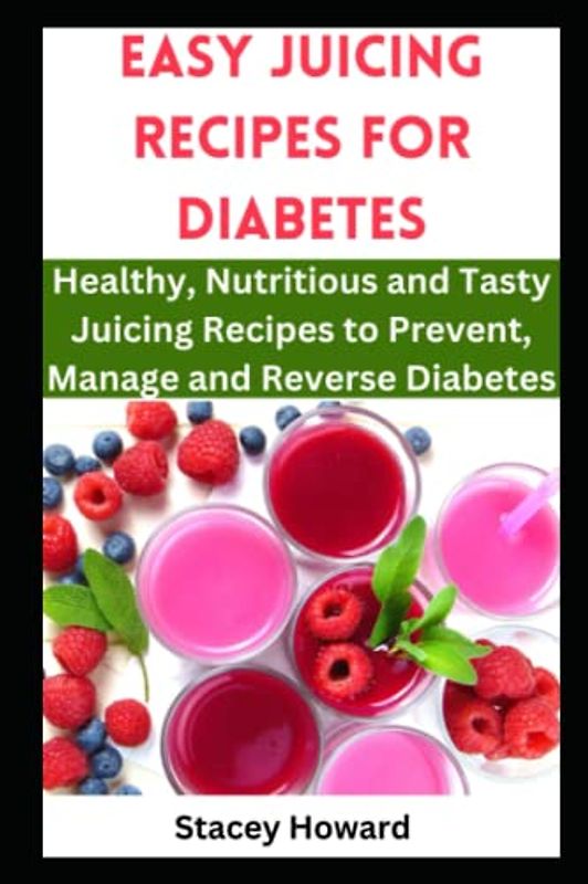 Easy Juicing Recipes for Diabetes: Healthy, Nutritious and Tasty Juicing Recipes to Prevent, Manage and Reverse Diabetes