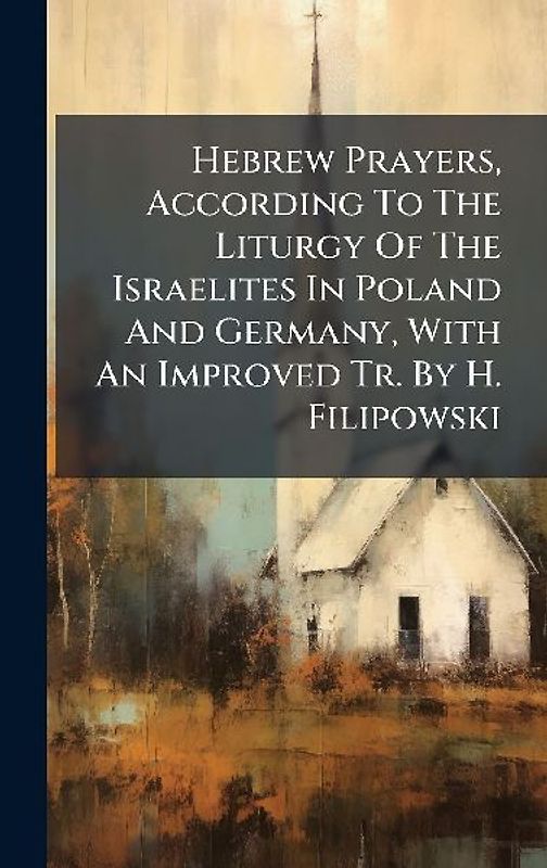 Hebrew Prayers, According To The Liturgy Of The Israelites In Poland And Germany, With An Improved Tr. By H. Filipowski