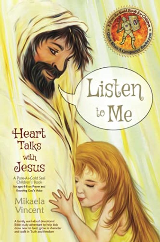 Listen to Me (Heart Talks with Jesus: A Pure-As-Gold Seal Children’s Book for Ages 4-8 on Prayer and Knowing God's Voice): A family read-aloud ... in character, and walk in Truth and freedom
