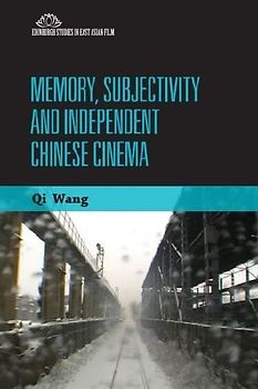 Memory, Subjectivity and Independent Chinese Cinema (Edinburgh Studies in East Asian Film) - Wang, Qi