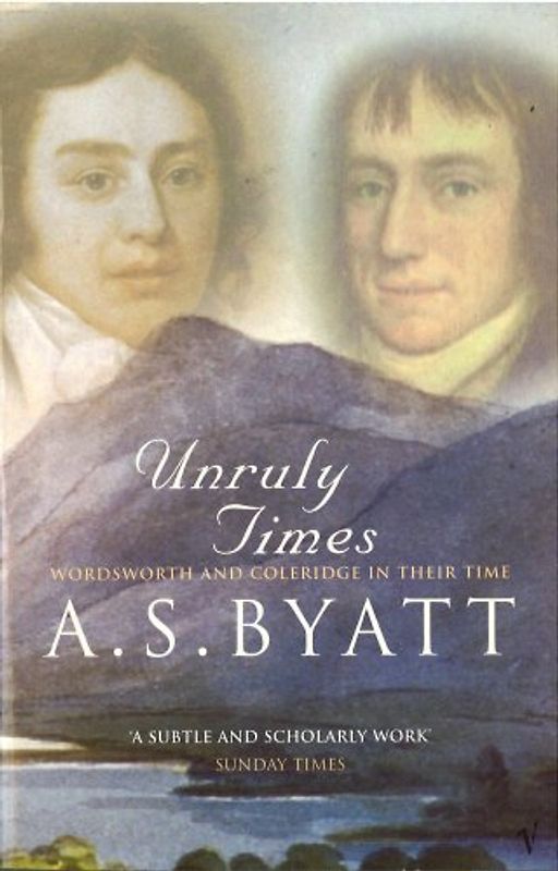 Unruly Times: Wordsworth and Coleridge in Their Time - A.S. Byatt