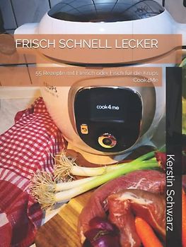 FRISCH SCHNELL LECKER: 55 Rezepte mit Fleisch oder Fisch für die Krups Cook4Me (Cook4Me - frisch, schnell und lecker kochen)