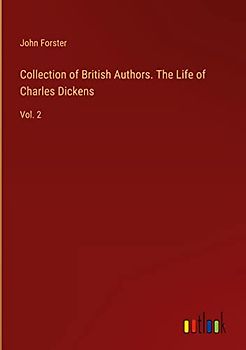 Collection of British Authors. The Life of Charles Dickens: Vol. 2