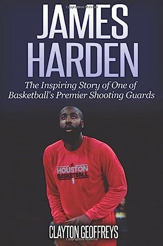 James Harden: The Inspiring Story of One of Basketball's Premier Shooting Guards (Basketball Biography Books)
