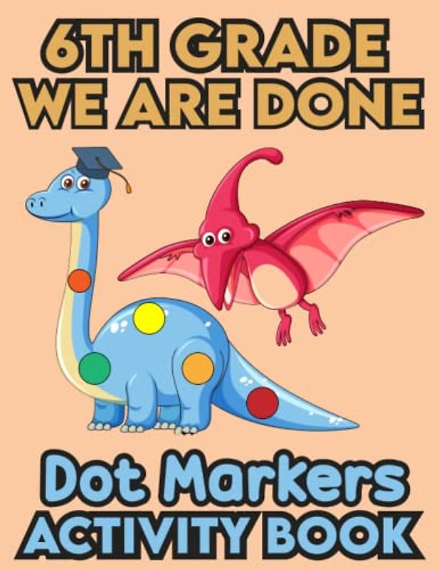 6th Grade We Are Done Dot Markers Activity Book: 6th Grade Graduation Activity book for toddlers, Funny Dinosaur With a graduation hat.