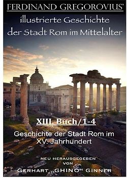 FERDINAND GREGOROVIUS' illustrierte Geschichte der Stadt Rom im Mittelalter / Ferinand Gregorovius' illustrierte Geschichte der Stadt Rom im Mittelalter, XIII. Buch/1-4
