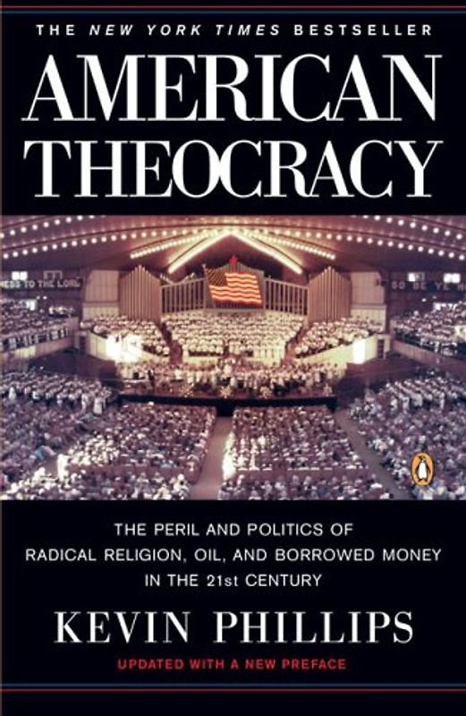 American Theocracy: The Peril and Politics of Radical Religion, Oil, and Borrowed Money in the 21stCentury - Kevin Phillips