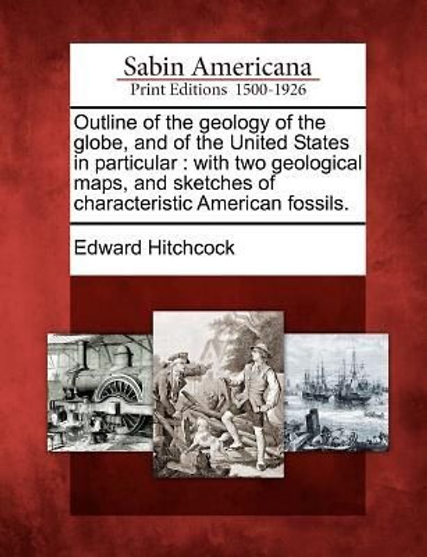 Outline of the Geology of the Globe, and of the United States in Particular: With Two Geological Maps, and Sketches of Characteristic American Fossils