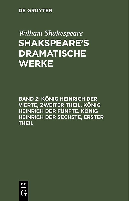William Shakespeare: Shakspeare’s dramatische Werke / König Heinrich der Vierte, zweiter Theil. König Heinrich der Fünfte. König Heinrich der Sechste, erster Theil