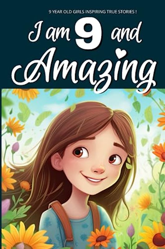 9 Year Old Girls Inspiring True Stories!: I am 9 and Amazing | Inspirational tales About Courage, Self-Love, and Self-Confidence for 9 year old Girls
