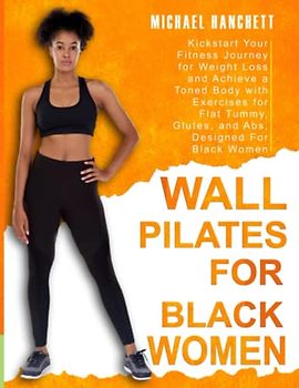 Wall Pilates Workout: Kickstart Your Fitness Journey for Weight Loss and Achieve a Toned Body with Exercises for Flat Tummy, Glutes, and Abs, Designed ... Women (Wall Pilates Workouts Book, Band 5)