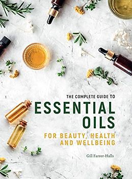The Complete Guide to Essential Oils: For Beauty, Healthy and Wellbeing