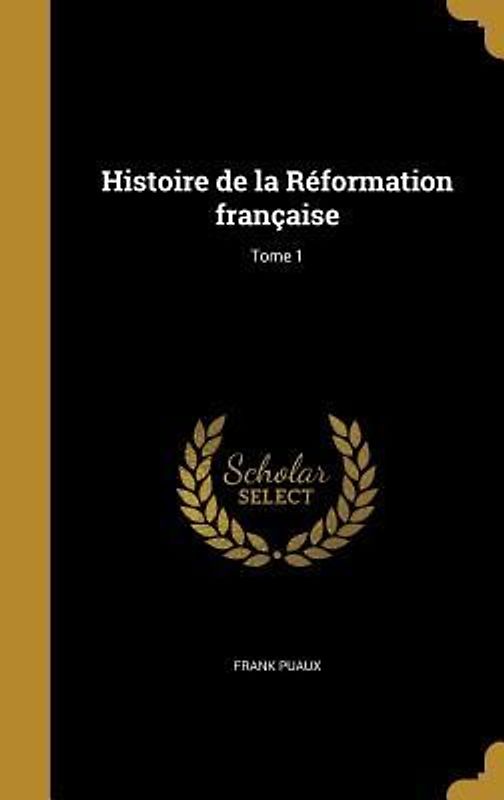 Histoire de la Réformation française; Tome 1