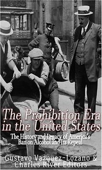 The Prohibition Era in the United States: The History and Legacy of America’s Ban on Alcohol and Its Repeal