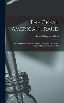 The Great American Fraud: Articles On the Nostrum Evil and Quacks, in Two Series, Reprinted From Collier's Weekly