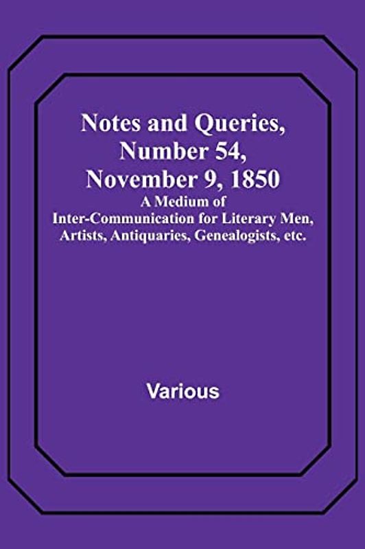 Notes and Queries, Number 54, November 9, 1850 ; A Medium of Inter-communication for Literary Men, Artists, Antiquaries, Genealogists, etc.