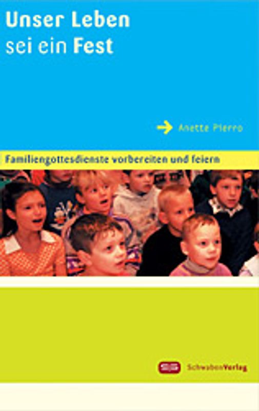 Unser Leben sei ein Fest. Familiengottesdienste vorbereiten und feiern