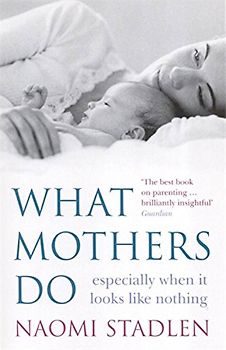 What Mothers Do: Especially When It Looks Like Nothing - Naomi Stadlen