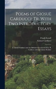 Poems of Giosuè Carducci; tr. With two Introductory Essays: I. Giosuè Carducci and the Hellenic Reaction in Italy. II. Carducci and the Classic Realis
