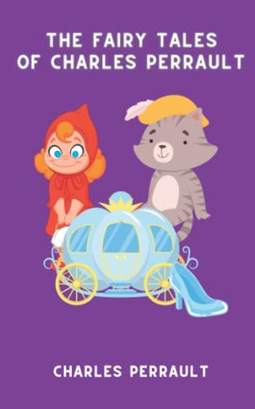 The Fairy Tales of Charles Perrault: Cinderella, The Little Red Riding Hood, Sleeping Beauty and Other Classic Children's Stories (Annotated)