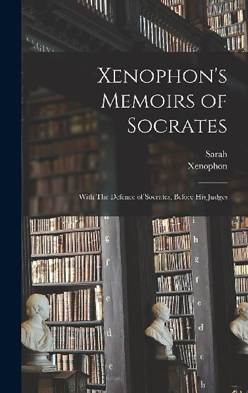 Xenophon's Memoirs of Socrates; With The Defence of Socrates, Before His Judges