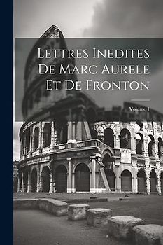 Lettres Inedites De Marc Aurele Et De Fronton; Volume 1