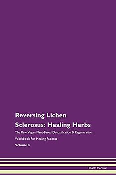 Reversing Lichen Sclerosus: Healing Herbs The Raw Vegan Plant-Based Detoxification & Regeneration Workbook for Healing Patients. Volume 8