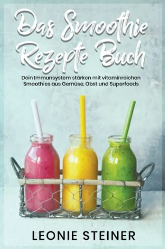 Das Smoothie Rezepte Buch: Dein Immunsystem stärken mit vitaminreichen Smoothies aus Gemüse, Obst und Superfoods
