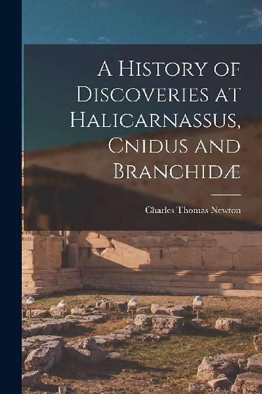 A History of Discoveries at Halicarnassus, Cnidus and Branchidæ