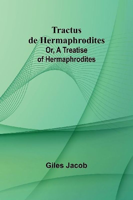 Tractus de Hermaphrodites; Or, A Treatise of Hermaphrodites