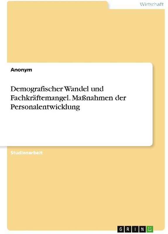 Demografischer Wandel und Fachkräftemangel. Maßnahmen der Personalentwicklung