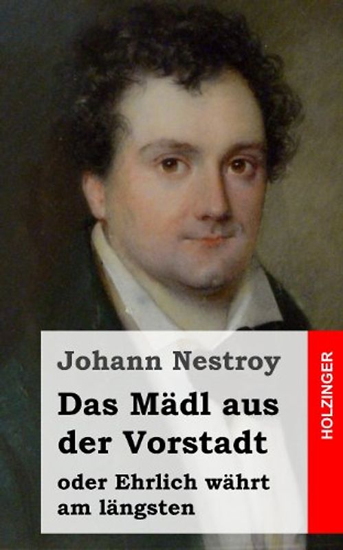 Das Mädl aus der Vorstadt oder Ehrlich währt am längsten: Posse in drei Aufzügen - Nestroy, Johann
