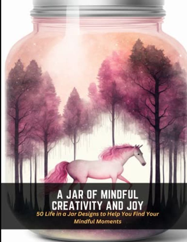 A Jar of Mindful Creativity and Joy: 50 Life in a Jar Designs to Help You Find Your Mindful Moments