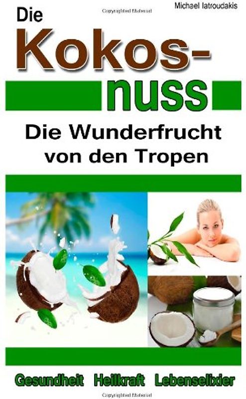 Die Kokosnuss: Die Wunderfrucht von den Tropen (Anti-Aging, Entgiftung, Herz-Kreislauferkrankungen / WISSEN KOMPAKT / Sammelband) - Iatroudakis, Michael