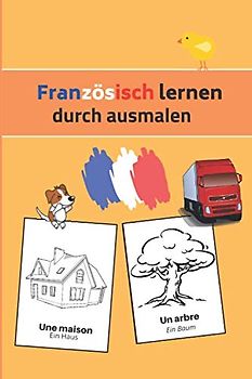 Französisch durch Ausmalen lernen: Malbuch für Erwachsene oder Kinder von 2-10 Jahren, Französisch-Deutsch