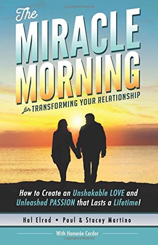 The Miracle Morning for Transforming Your Relationship: How to Create an Unshakable LOVE and Unleashed PASSION that Lasts a Lifetime!