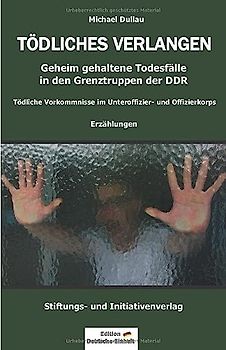 TÖDLICHES VERLANGEN: Geheim gehaltene Todesfälle in den Grenztruppen der DDR – Tödliche Vorkommnisse im Unteroffizier- und Offizierkorps