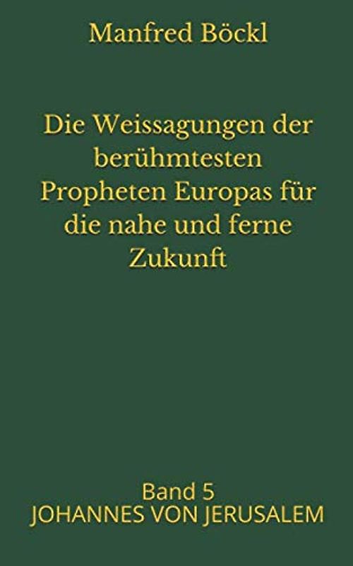 Die Weissagungen der berühmtesten Propheten Europas für die nahe und ferne Zukunft: Band 5 JOHANNES VON JERUSALEM