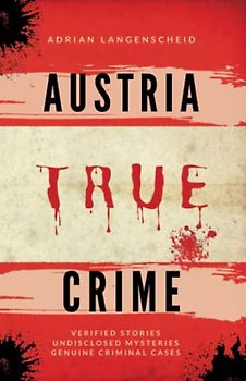 Austria True Crime: Verified Stories Undisclosed Mysteries Genuine Criminal Cases (True Crime International English)