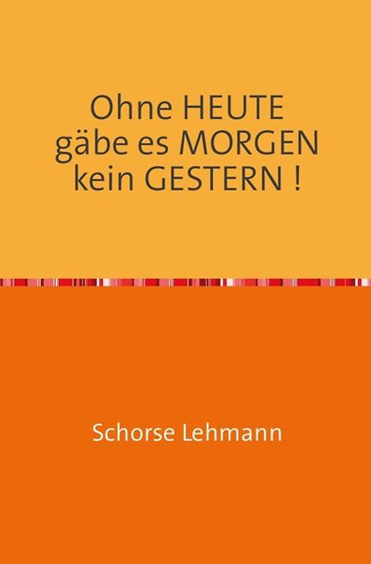 Ohne HEUTE gäbe es MORGEN kein GESTERN !