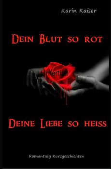 Dein Blut so rot ... Deine Liebe so heiss