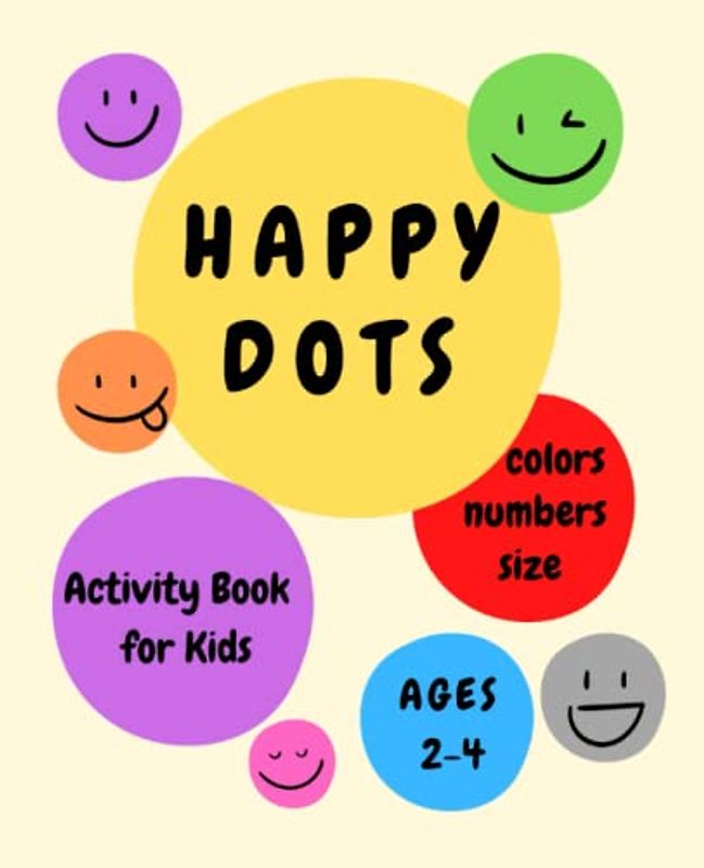 Happy Dots Activity Book for Kids. Colors, Numbers and Size Ages 2-4. Premium Version.: Preschool Learning Activities for 2, 3 & 4 years old