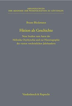 Fiktion als Geschichte. Neue Studien zum Autor der Hellenika Oxyrhynchia und zur Historiographie des vierten vorchristlichen Jahrhunderts