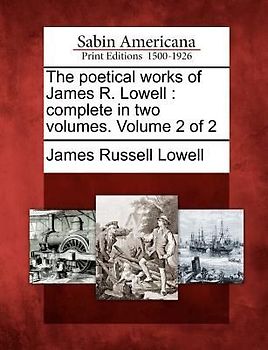 The Poetical Works of James R. Lowell: Complete in Two Volumes. Volume 2 of 2