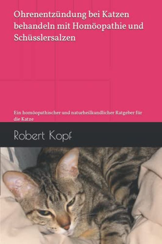 Ohrenentzündung bei Katzen behandeln mit Homöopathie und Schüsslersalzen: Ein homöopathischer und naturheilkundlicher Ratgeber für die Katze