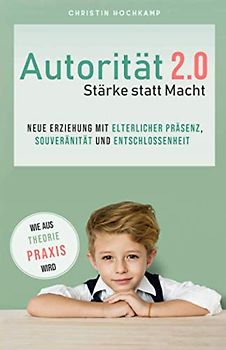 Autorität 2.0 - Stärke statt Macht: Neue Erziehung mit elterlicher Präsenz, Souveränität und Entschlossenheit