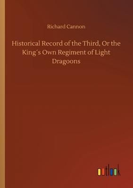 Historical Record of the Third, Or the King´s Own Regiment of Light Dragoons
