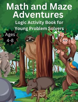 Math and Maze Adventures, Logic Activity Book for Young Problem Solvers, Ages 4-8: 100 Mazes of Pure Learning, Entertainment & Fun, Puzzle Book For Kids with Animals and Insects