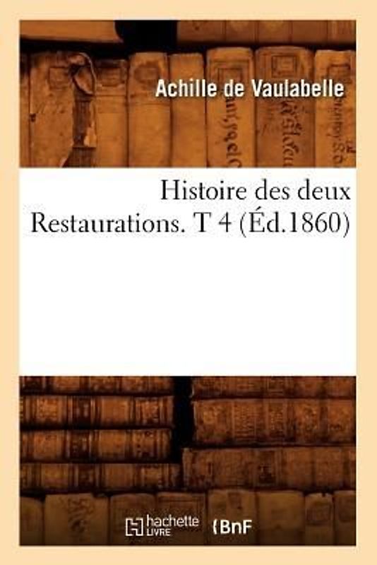 Histoire Des Deux Restaurations. T 4 (Éd.1860)
