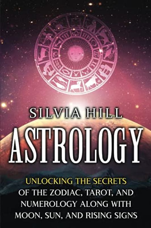 Astrology: Unlocking the Secrets of the Zodiac, Tarot, and Numerology along with Moon, Sun, and Rising Signs (Methods of Divination)